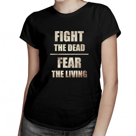 Fight the dead fear the living - dámské tričko s potiskem