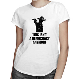 This isn't a democracy anymore - dámské tričko s potiskem