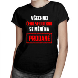 Všechno čeho se dotknu se mění na prodané - dámské tričko s potiskem