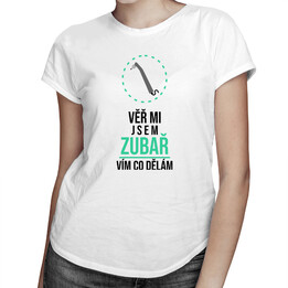 Věř mi, jsem zubař, vím, co dělám - dámské tričko s potiskem