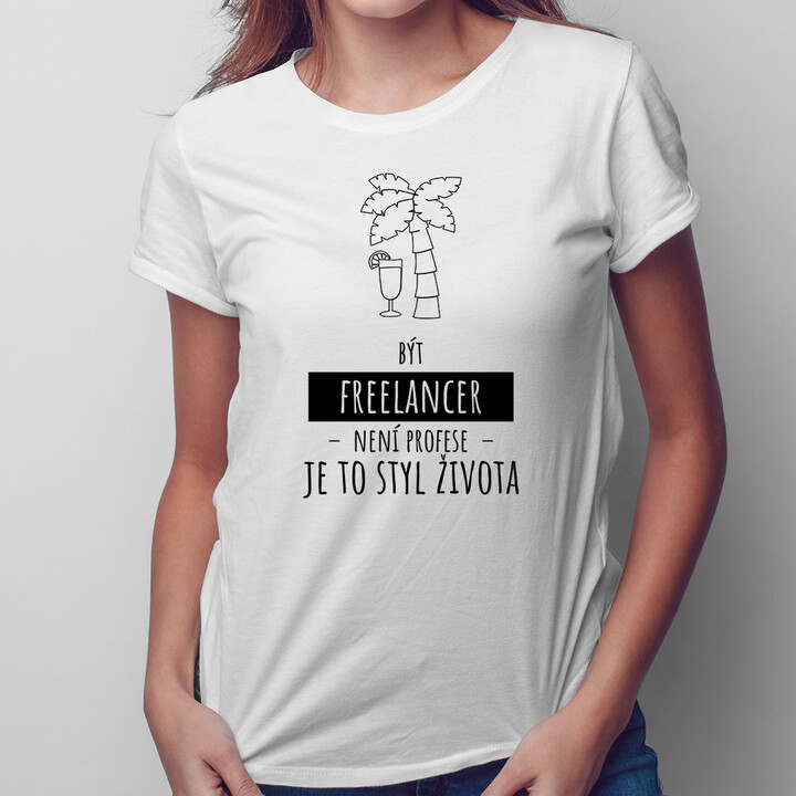 Být freelancer není profese, je to styl života - dámské tričko s potiskem