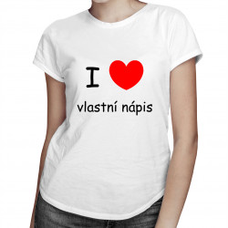 Tričko I LOVE + vlastní nápis - dámské tričko s potiskem - personalizovaný produkt