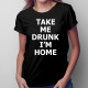 Take me drunk, I'm home - dámské tričko s potiskem