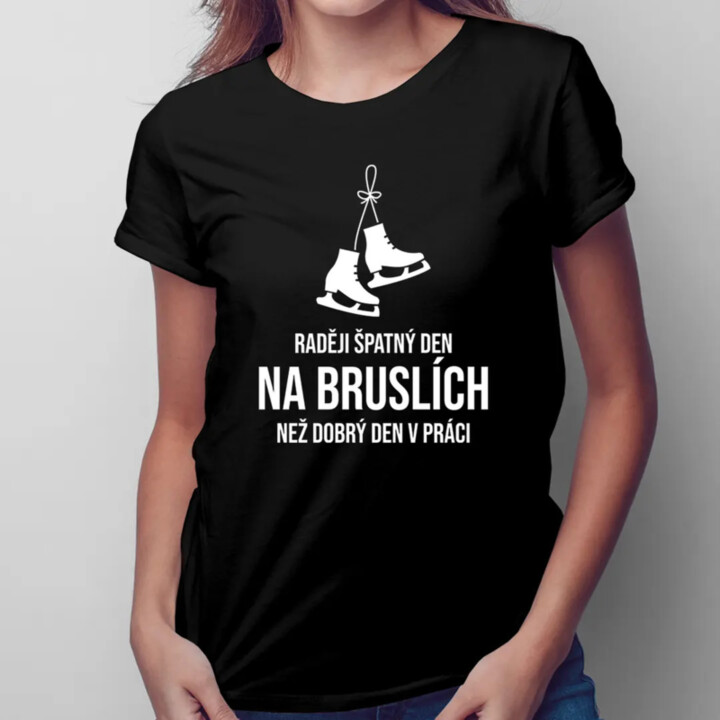 Raději špatný den na bruslích, než dobrý den v práci - dámské tričko s potiskem