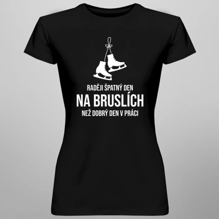 Raději špatný den na bruslích, než dobrý den v práci - dámské tričko s potiskem