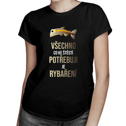 Všechno, co ke štěstí potřebuji, je rybaření - dámské tričko s potiskem