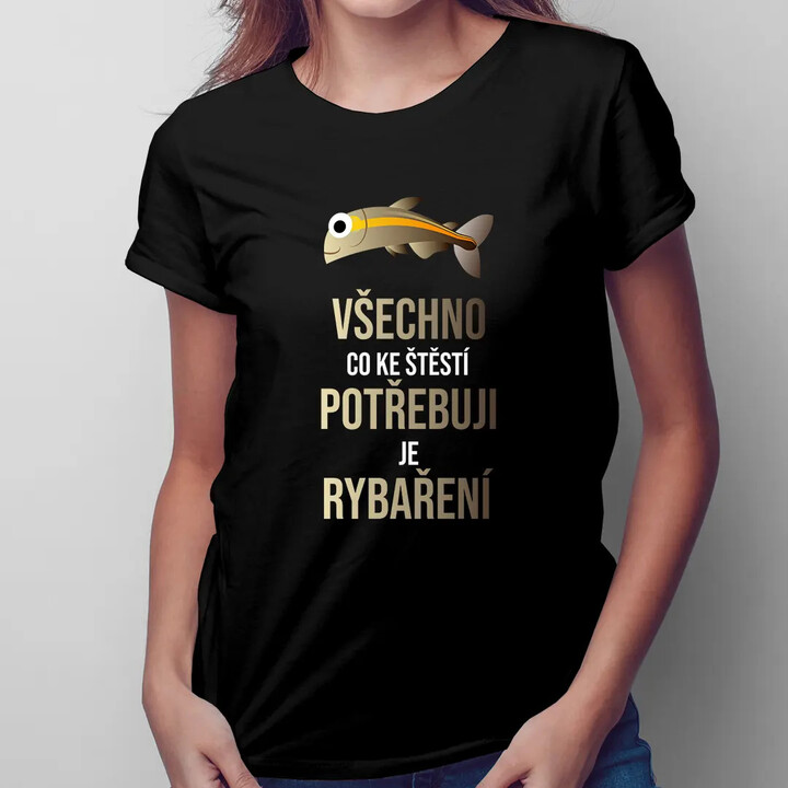 Všechno, co ke štěstí potřebuji, je rybaření - dámské tričko s potiskem