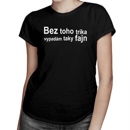 Bez toho trika vypadám taky fajn - dámské tričko s potiskem