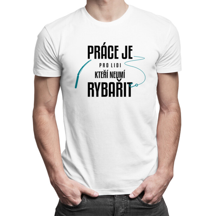 Práce je pro lidi, kteří neumí rybařit - pánské tričko s potiskem