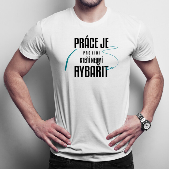 Práce je pro lidi, kteří neumí rybařit - pánské tričko s potiskem