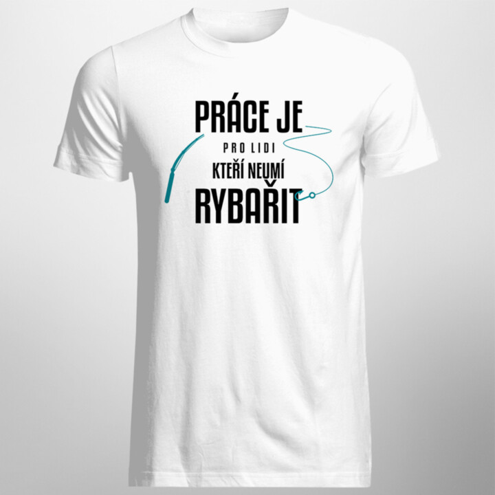 Práce je pro lidi, kteří neumí rybařit - pánské tričko s potiskem