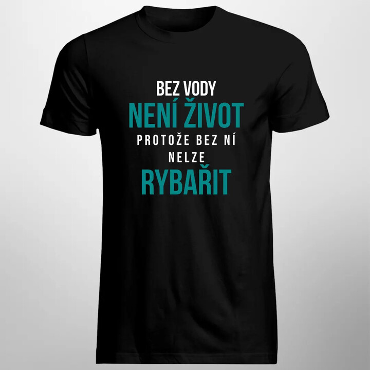 Bez vody není život, protože bez ní nelze rybařit - pánské tričko s potiskem