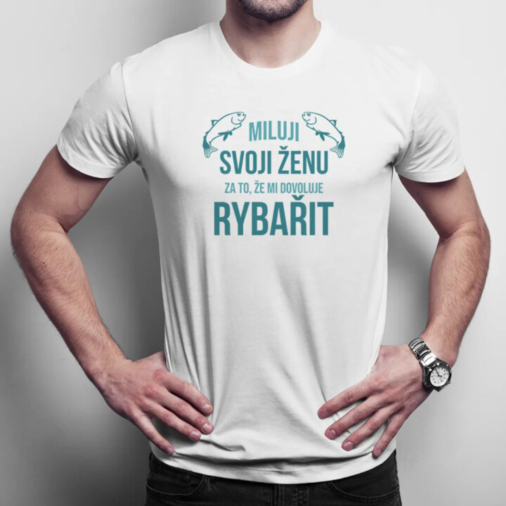 Miluji svoji ženu za to, že mi dovoluje rybařit - pánské tričko s potiskem