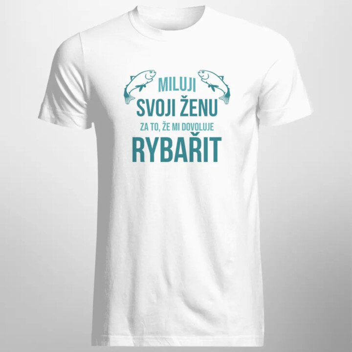 Miluji svoji ženu za to, že mi dovoluje rybařit - pánské tričko s potiskem