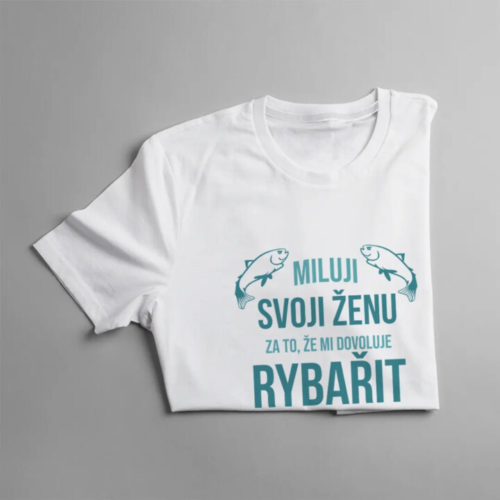 Miluji svoji ženu za to, že mi dovoluje rybařit - pánské tričko s potiskem