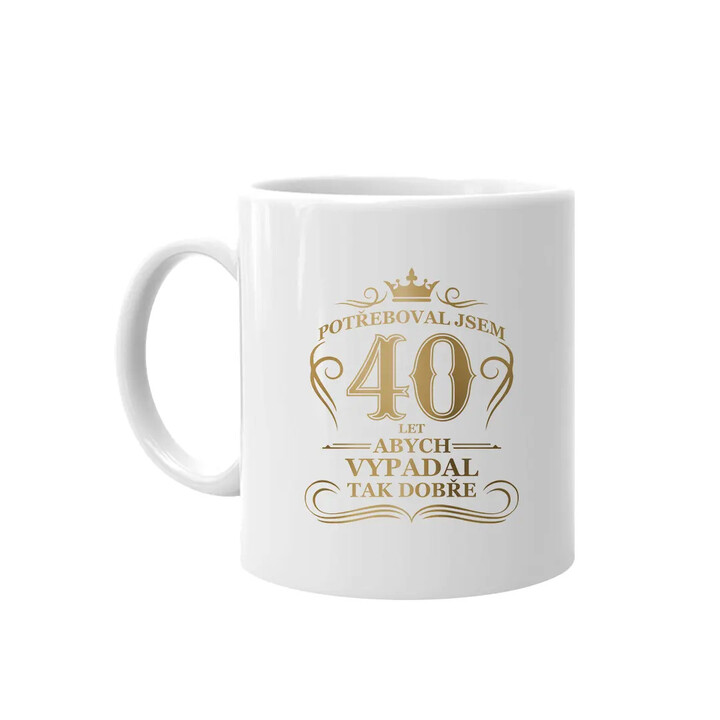 Potřeboval jsem 40 let, abych vypadal tak dobře - hrnek s potiskem