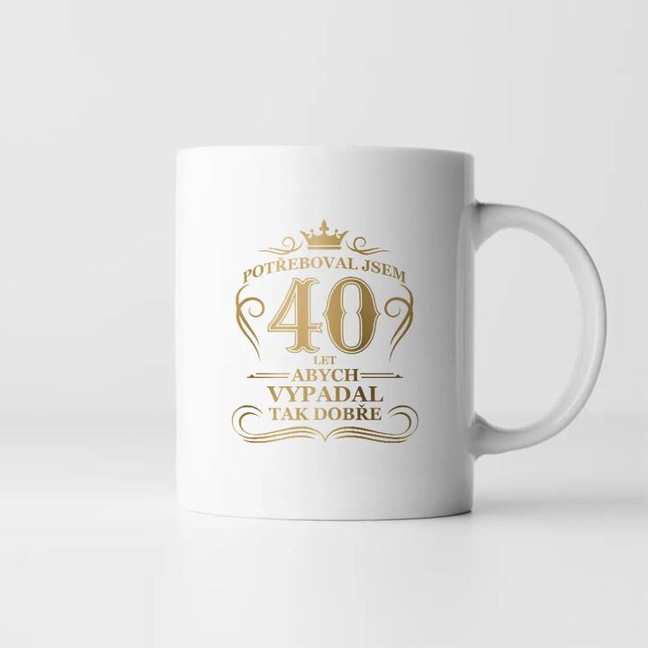 Potřeboval jsem 40 let, abych vypadal tak dobře - hrnek s potiskem