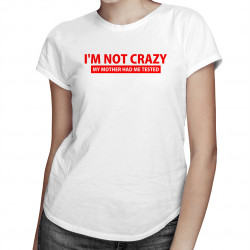 I'm not crazy. My mother had me tested - dámské tričko s potiskem