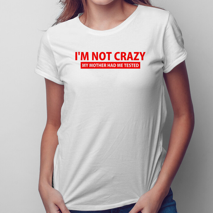 I'm not crazy. My mother had me tested - dámské nebo pánské tričko s potiskem