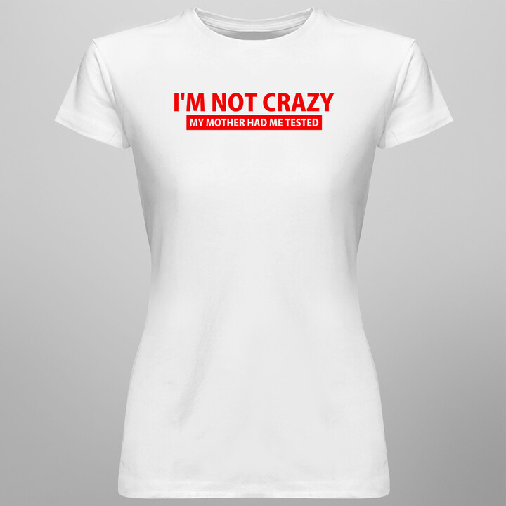 I'm not crazy. My mother had me tested - dámské nebo pánské tričko s potiskem