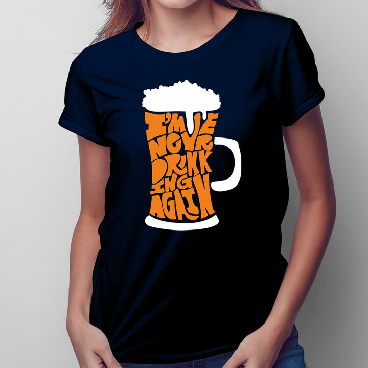 I'm never drinking again - dámské tričko s potiskem