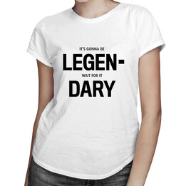 It's gonna be LEGEN- wait for it DARY!  - dámské nebo pánské tričko s potiskem