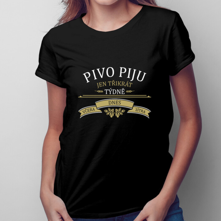 Pivo piju jen třikrát týdně - včera, dnes a zítra - dámské tričko s potiskem