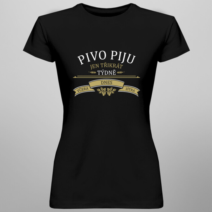 Pivo piju jen třikrát týdně - včera, dnes a zítra - dámské tričko s potiskem