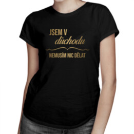 Jsem v důchodu, nemusím nic dělat - dámské tričko s potiskem