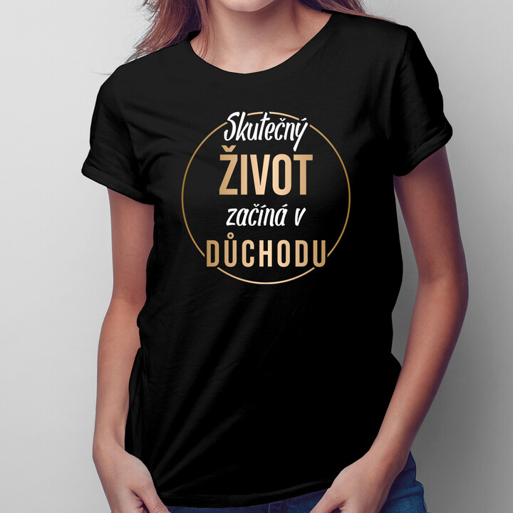 Skutečný život začíná v důchodu - dámské tričko s potiskem