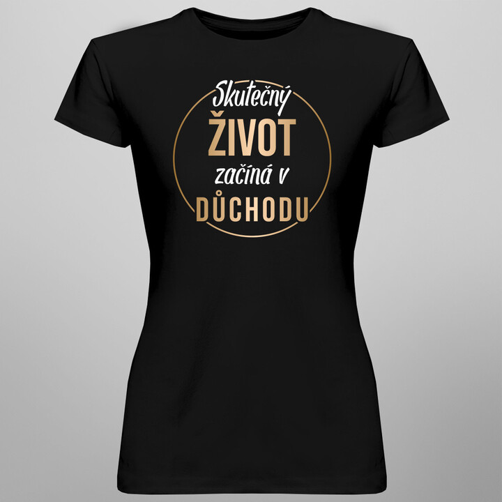 Skutečný život začíná v důchodu - dámské tričko s potiskem
