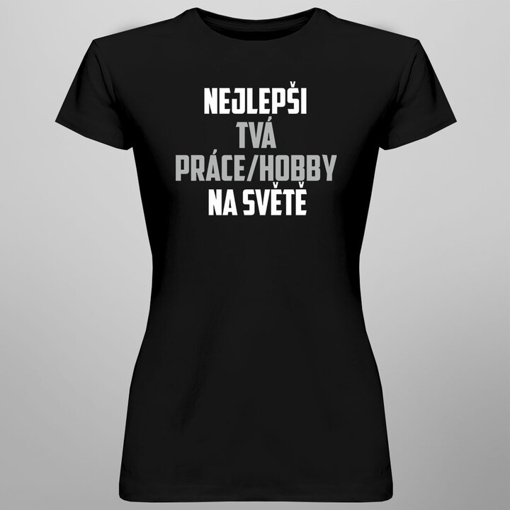 Nejlepší (Tvá práce/hobby) na světě - dámské tričko s potiskem