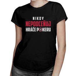 Nikdy nepodceňuj hráče pokeru - dámské tričko s potiskem