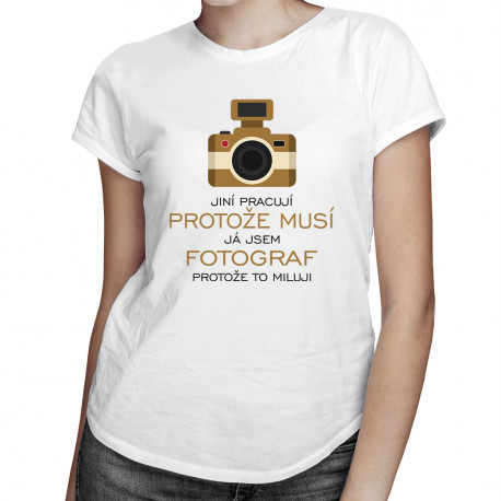 Já jsem fotograf, protože to miluji - dámské tričko s potiskem