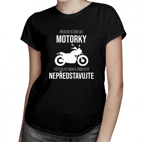 Představ si život bez motorky - dámské tričko s potiskem