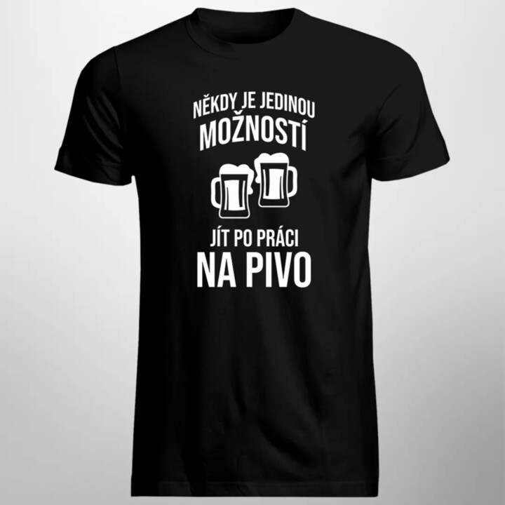 Někdy je jedinou možností jít po práci na pivo - pánské tričko s potiskem
