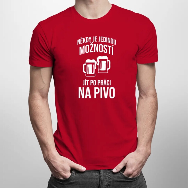 Někdy je jedinou možností jít po práci na pivo - pánské tričko s potiskem