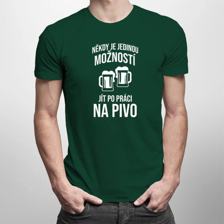 Někdy je jedinou možností jít po práci na pivo - pánské tričko s potiskem