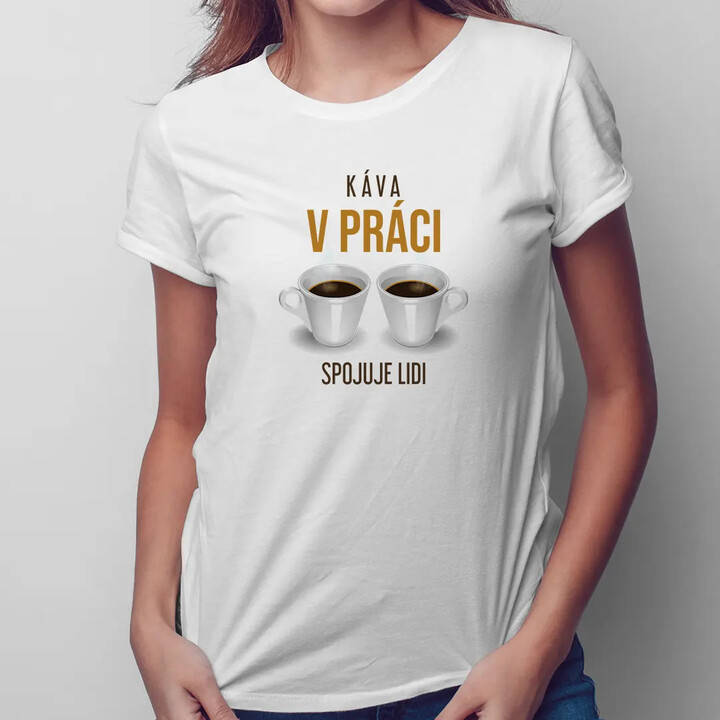 Káva v práci spojuje lidi - dámské tričko s potiskem