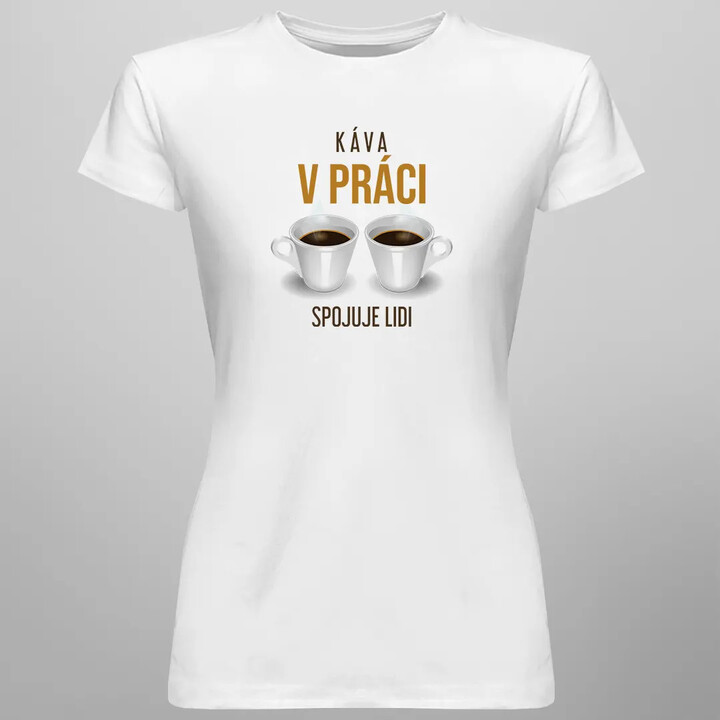 Káva v práci spojuje lidi - dámské tričko s potiskem