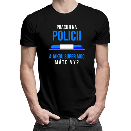 Pracuji na policii - a jakou super moc máte Vy? - pánské tričko s potiskem