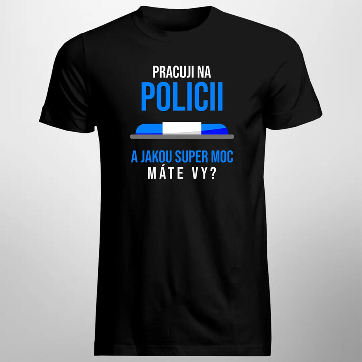 Pracuji na policii - a jakou super moc máte Vy? - pánské tričko s potiskem