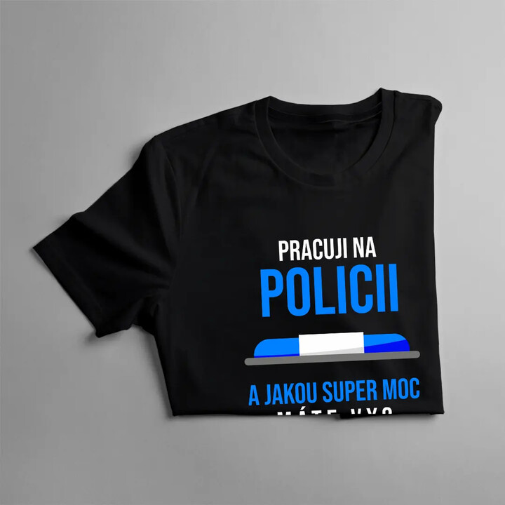 Pracuji na policii - a jakou super moc máte Vy? - pánské tričko s potiskem