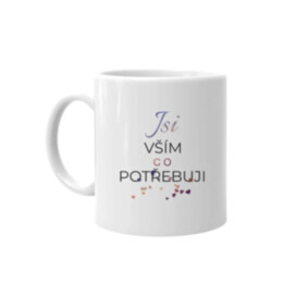Jsi vším, co potřebuji - hrnek s potiskem