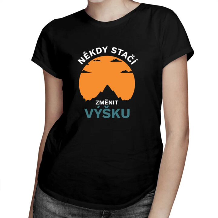Někdy stačí změnit výšku - dámské tričko s potiskem