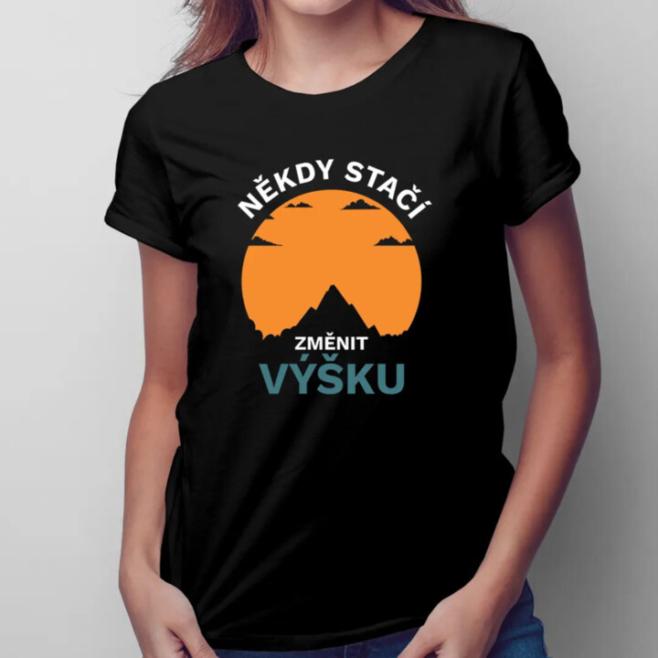 Někdy stačí změnit výšku - dámské tričko s potiskem
