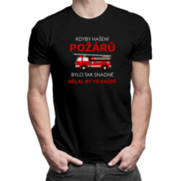 Kdyby hašení požárů bylo tak snadné, dělal by to každý - pánské tričko s potiskem
