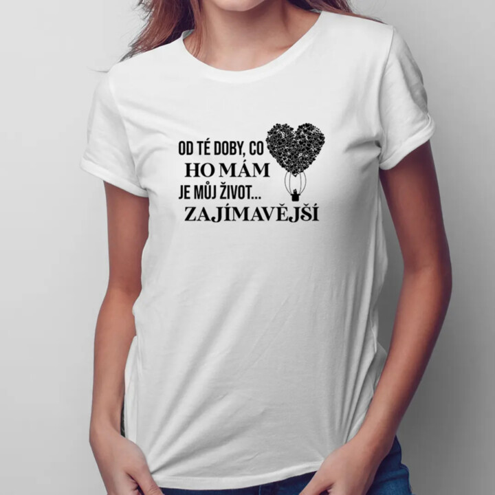 Od té doby, co ho mám, je můj život zajímavější - dámské tričko s potiskem