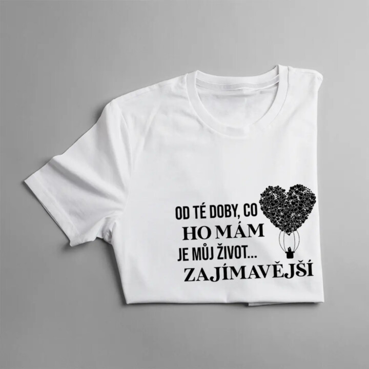 Od té doby, co ho mám, je můj život zajímavější - dámské tričko s potiskem