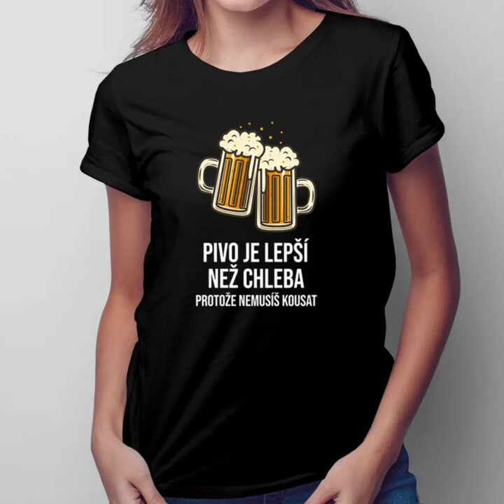 Pivo je lepší než chleba, protože nemusíš kousat - dámské tričko s potiskem